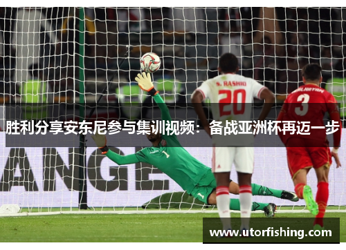 胜利分享安东尼参与集训视频：备战亚洲杯再迈一步