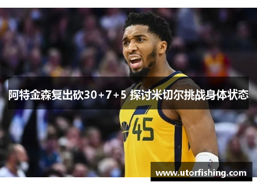 阿特金森复出砍30+7+5 探讨米切尔挑战身体状态